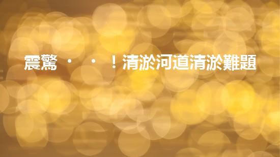 震驚！清淤河道清淤難題？如此做事半功倍？！